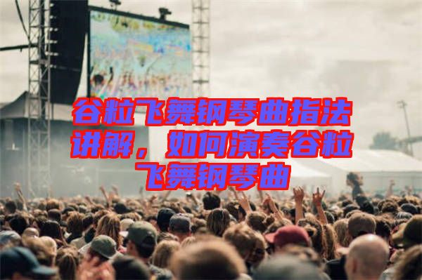 谷粒飛舞鋼琴曲指法講解，如何演奏谷粒飛舞鋼琴曲