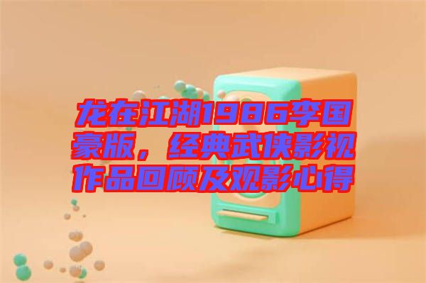 龍?jiān)诮?986李國豪版，經(jīng)典武俠影視作品回顧及觀影心得