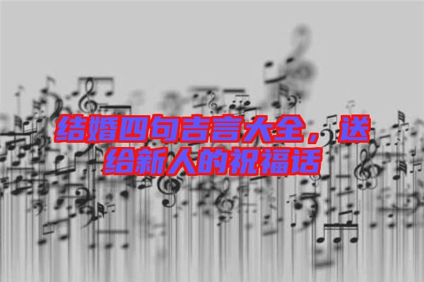 結(jié)婚四句吉言大全，送給新人的祝福話