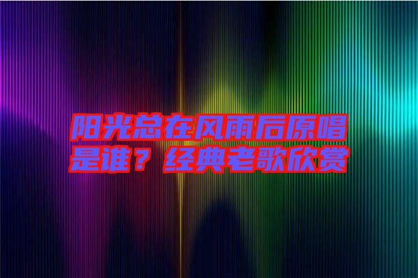 陽光總在風(fēng)雨后原唱是誰？經(jīng)典老歌欣賞
