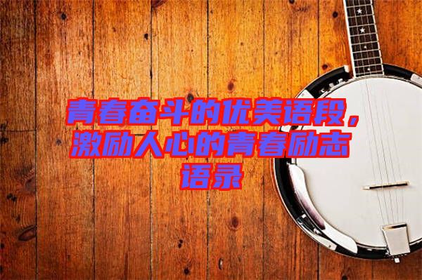 青春奮斗的優(yōu)美語(yǔ)段，激勵(lì)人心的青春勵(lì)志語(yǔ)錄