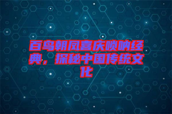 百鳥(niǎo)朝鳳喜慶嗩吶經(jīng)典，探秘中國(guó)傳統(tǒng)文化