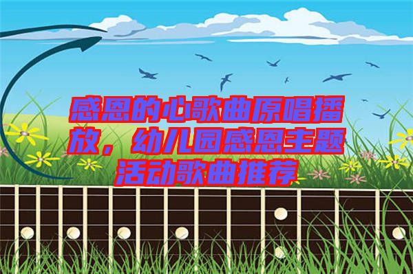 感恩的心歌曲原唱播放，幼兒園感恩主題活動歌曲推薦