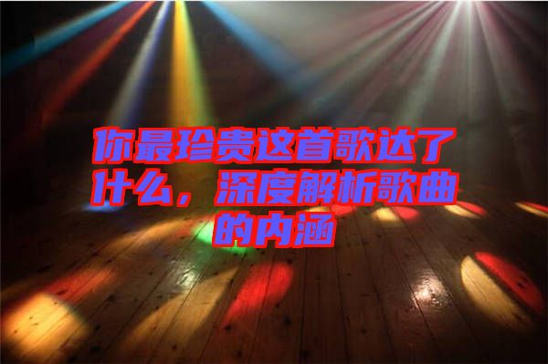 你最珍貴這首歌達了什么，深度解析歌曲的內(nèi)涵