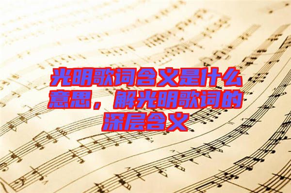 光明歌詞含義是什么意思，解光明歌詞的深層含義