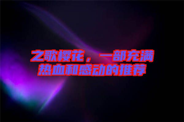 之歌櫻花，一部充滿熱血和感動的推薦