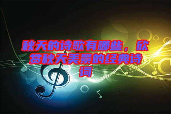 秋天的詩歌有哪些，欣賞秋天美景的經典詩詞