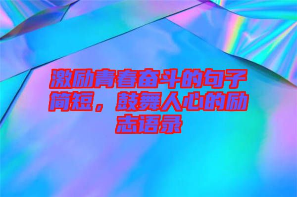 激勵青春奮斗的句子簡短，鼓舞人心的勵志語錄