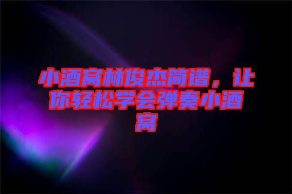 小酒窩林俊杰簡(jiǎn)譜，讓你輕松學(xué)會(huì)彈奏小酒窩