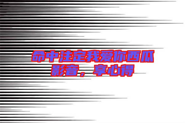 命中注定我愛你西瓜影音，享心得