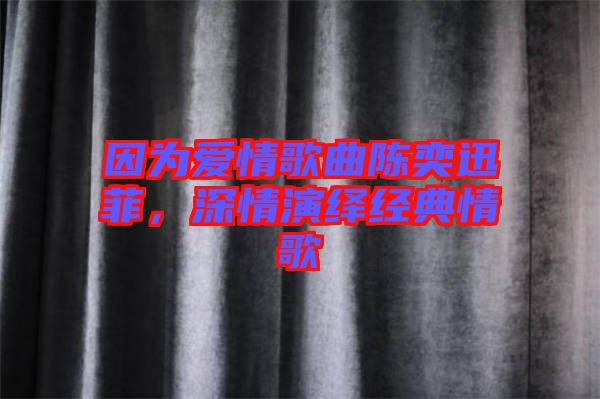 因?yàn)閻矍楦枨愞妊阜?，深情演繹經(jīng)典情歌