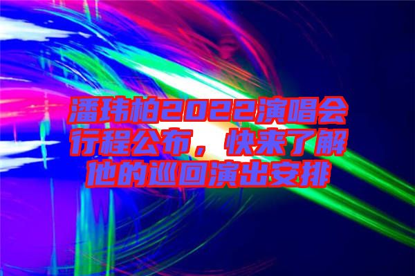 潘瑋柏2022演唱會行程公布，快來了解他的巡回演出安排