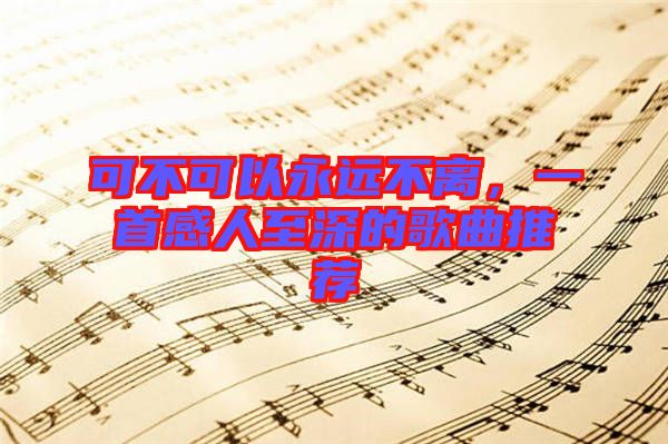 可不可以永遠不離，一首感人至深的歌曲推薦