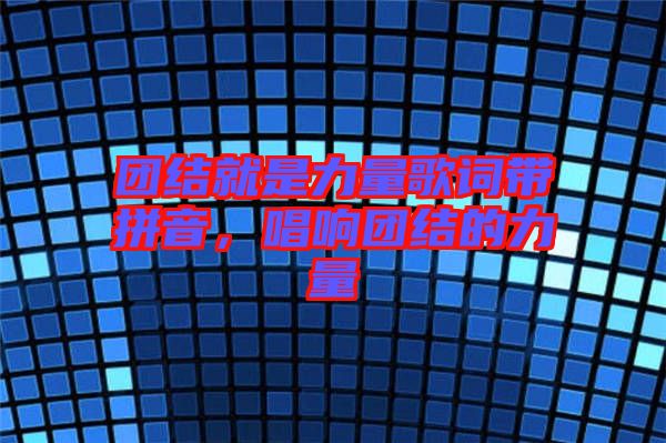 團(tuán)結(jié)就是力量歌詞帶拼音，唱響團(tuán)結(jié)的力量