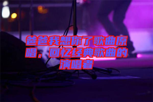 爸爸我想你了歌曲原唱，回憶經(jīng)典歌曲的演唱者
