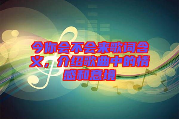 今你會不會來歌詞含義，介紹歌曲中的情感和意境
