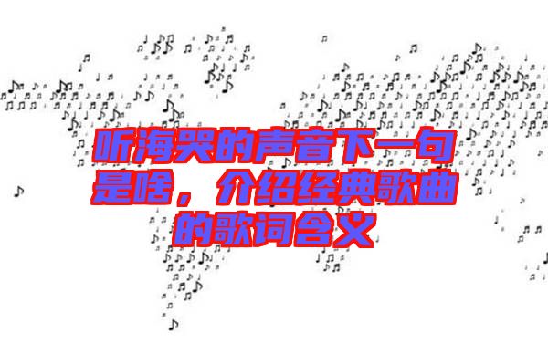 聽?？薜穆曇粝乱痪涫巧?，介紹經(jīng)典歌曲的歌詞含義