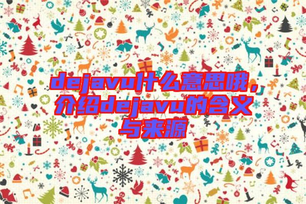 dejavu什么意思哦，介紹dejavu的含義與來(lái)源