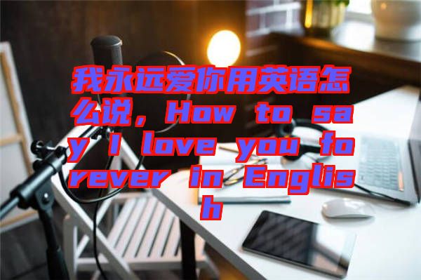 我永遠愛你用英語怎么說，How to say I love you forever in English