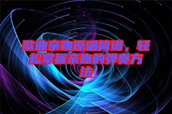 歌曲親吻原唱簡譜，輕松掌握親吻的彈奏方法