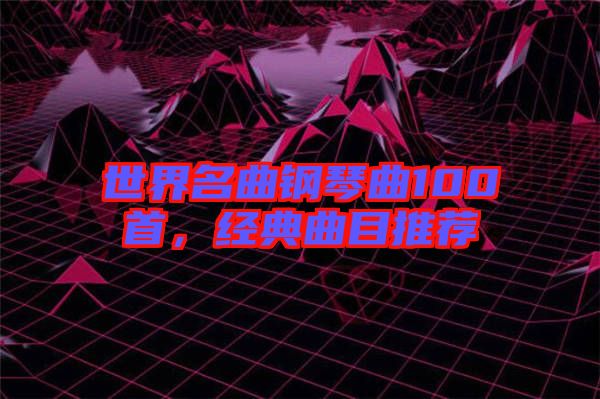 世界名曲鋼琴曲100首，經(jīng)典曲目推薦