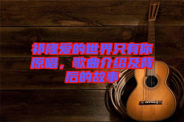 祁隆愛(ài)的世界只有你原唱，歌曲介紹及背后的故事