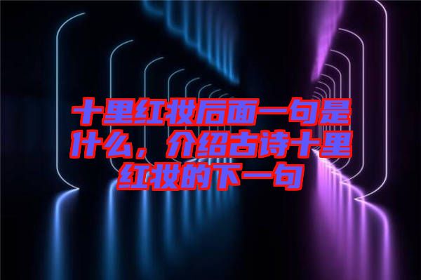 十里紅妝后面一句是什么，介紹古詩(shī)十里紅妝的下一句