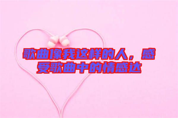 歌曲像我這樣的人，感受歌曲中的情感達(dá)
