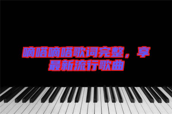 嘀嗒嘀嗒歌詞完整，享最新流行歌曲