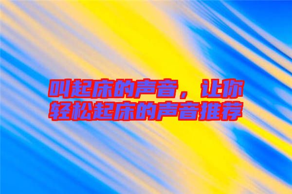 叫起床的聲音，讓你輕松起床的聲音推薦