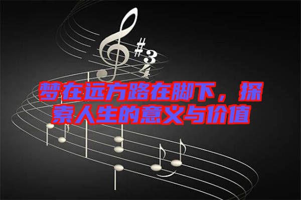 夢在遠方路在腳下，探索人生的意義與價值
