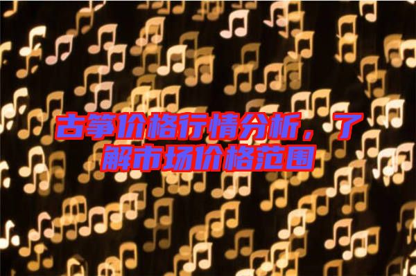 古箏價(jià)格行情分析，了解市場(chǎng)價(jià)格范圍