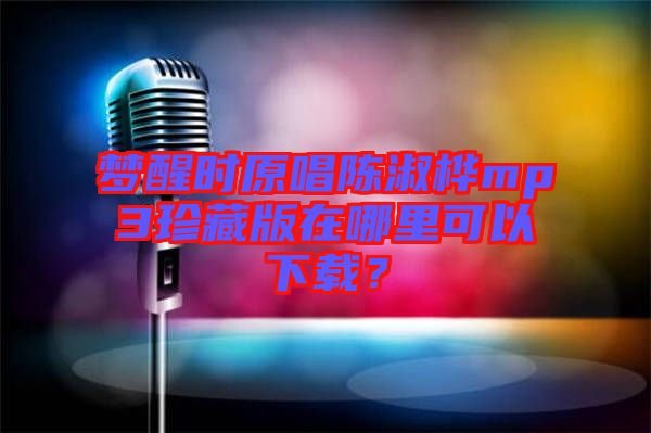 夢醒時原唱陳淑樺mp3珍藏版在哪里可以下載？