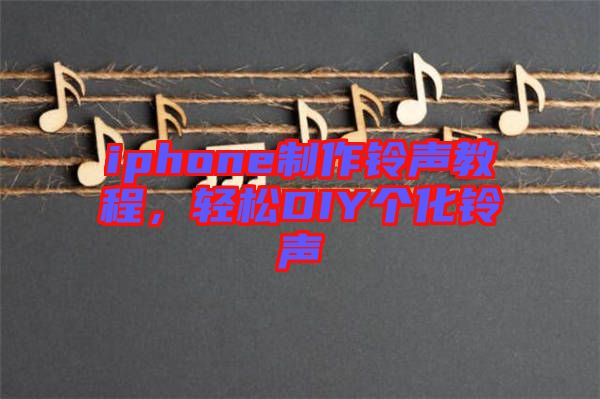 iphone制作鈴聲教程，輕松DIY個(gè)化鈴聲