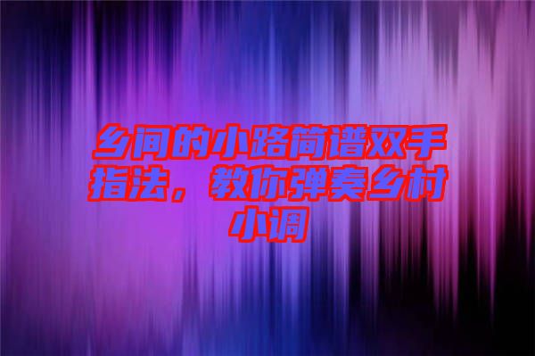 鄉(xiāng)間的小路簡譜雙手指法，教你彈奏鄉(xiāng)村小調(diào)