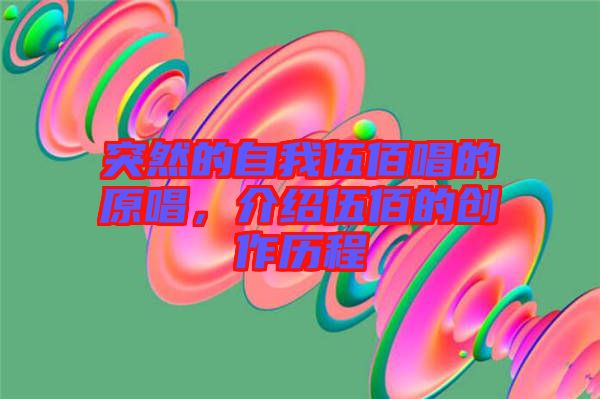 突然的自我伍佰唱的原唱，介紹伍佰的創(chuàng)作歷程