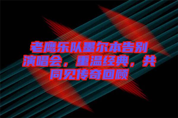 老鷹樂(lè)隊(duì)墨爾本告別演唱會(huì)，重溫經(jīng)典，共同見(jiàn)傳奇回顧