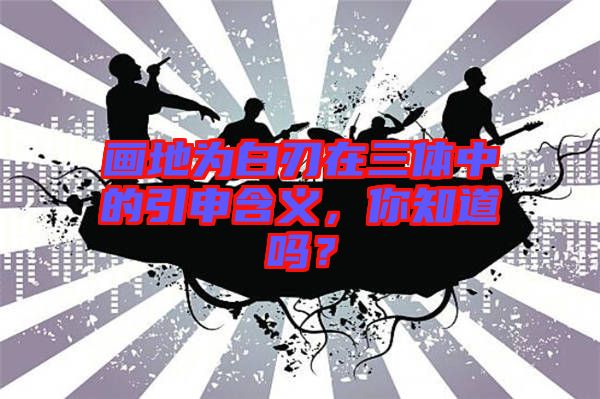 畫地為白刃在三體中的引申含義，你知道嗎？