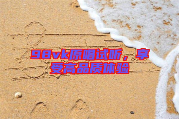98vk原唱試聽(tīng)，享受高品質(zhì)體驗(yàn)