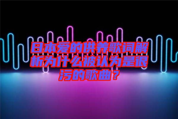 日本愛的供養(yǎng)歌詞解析為什么被認(rèn)為是很污的歌曲？