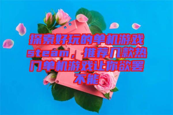 探索好玩的單機(jī)游戲steam，推薦幾款熱門單機(jī)游戲讓你欲罷不能