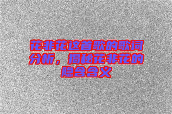 花非花這首歌的歌詞分析，揭秘花非花的隱含含義