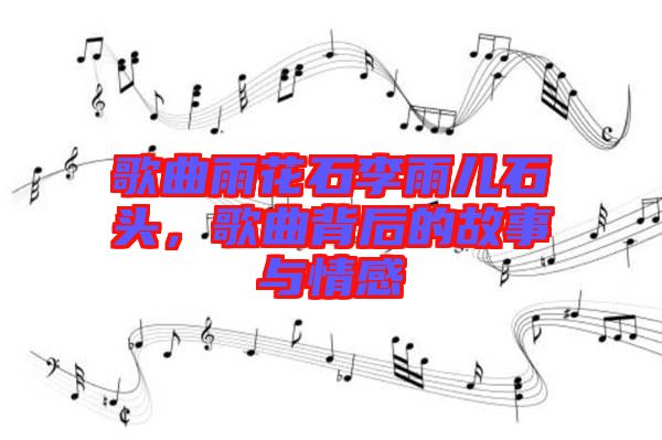 歌曲雨花石李雨兒石頭，歌曲背后的故事與情感