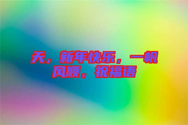 天，新年快樂(lè)，一帆風(fēng)順，祝福語(yǔ)