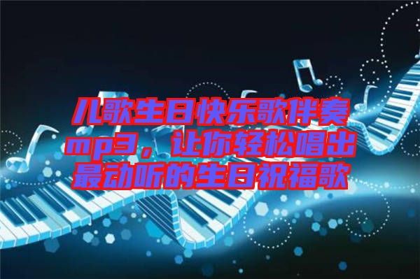 兒歌生日快樂歌伴奏mp3，讓你輕松唱出最動(dòng)聽的生日祝福歌