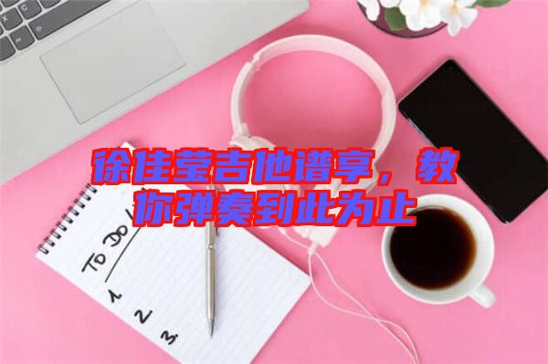 徐佳瑩吉他譜享，教你彈奏到此為止