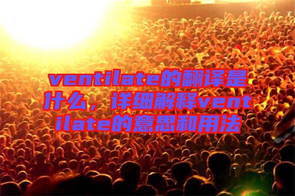 ventilate的翻譯是什么，詳細(xì)解釋ventilate的意思和用法