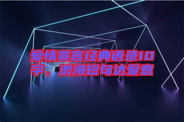 愛(ài)情宣言經(jīng)典語(yǔ)錄10字，浪漫短句達(dá)愛(ài)意