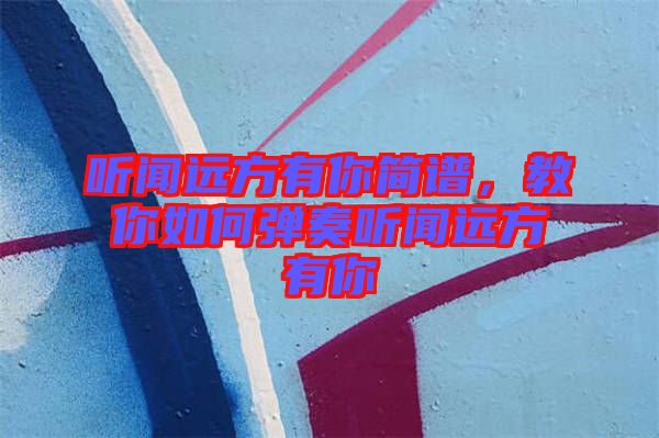 聽聞遠(yuǎn)方有你簡譜，教你如何彈奏聽聞遠(yuǎn)方有你