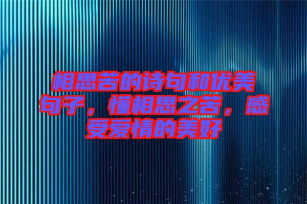 相思苦的詩句和優(yōu)美句子，懂相思之苦，感受愛情的美好
